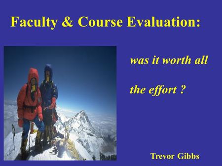 Faculty & Course Evaluation: was it worth all the effort ? Trevor Gibbs.