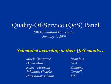 Quality-Of-Service (QoS) Panel Mitch Cherniack Brandeis David Maier OGI Rajeev Motwani Stanford Johannes GehrkeCornell Hari BalakrishnanMIT SWiM, Stanford.