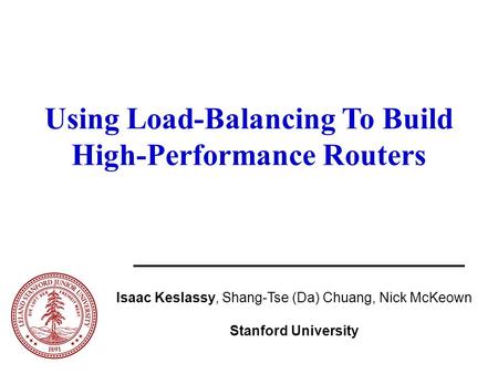 Using Load-Balancing To Build High-Performance Routers Isaac Keslassy, Shang-Tse (Da) Chuang, Nick McKeown Stanford University.
