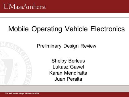 Shelby Berleus Lukasz Gawel Karan Mendiratta Juan Peralta Mobile Operating Vehicle Electronics ECE 415 Senior Design Project Fall 2009 Preliminary Design.