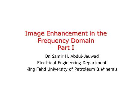 Image Enhancement in the Frequency Domain Part I Image Enhancement in the Frequency Domain Part I Dr. Samir H. Abdul-Jauwad Electrical Engineering Department.