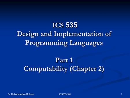 Dr. Muhammed Al-Mulhem 1ICS535-101 ICS 535 Design and Implementation of Programming Languages Part 1 Computability (Chapter 2) ICS 535 Design and Implementation.