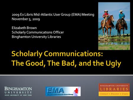 2009 Ex Libris Mid-Atlantic User Group (EMA) Meeting November 5, 2009 Elizabeth Brown Scholarly Communications Officer Binghamton University Libraries.