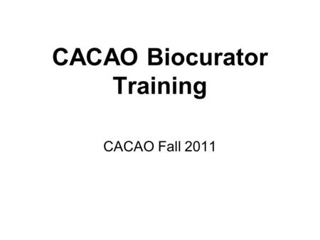 CACAO Biocurator Training CACAO Fall 2011. CACAO Syllabus What is CACAO & why is it important? Training Examples.