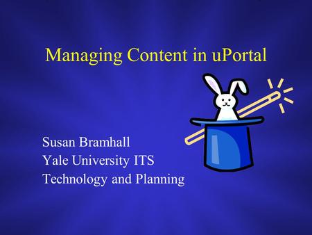 Managing Content in uPortal Susan Bramhall Yale University ITS Technology and Planning.