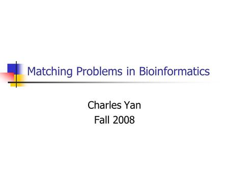 Matching Problems in Bioinformatics Charles Yan Fall 2008.