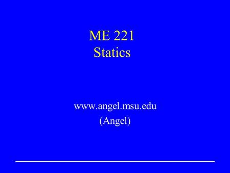 ME 221 Statics www.angel.msu.edu (Angel). ME221Lecture 22 Vectors; Vector Addition Define scalars and vectors Vector addition, scalar multiplication 2-D.