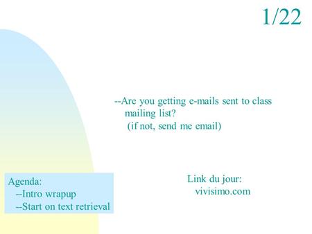 1/22 --Are you getting e-mails sent to class mailing list? (if not, send me email) Agenda: --Intro wrapup --Start on text retrieval Link du jour: vivisimo.com.