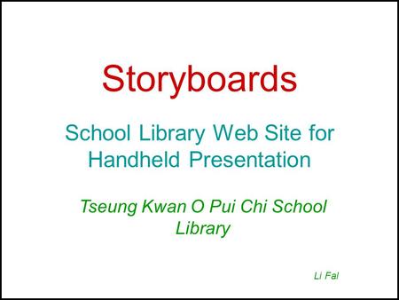 Storyboards School Library Web Site for Handheld Presentation Tseung Kwan O Pui Chi School Library Li Fal.