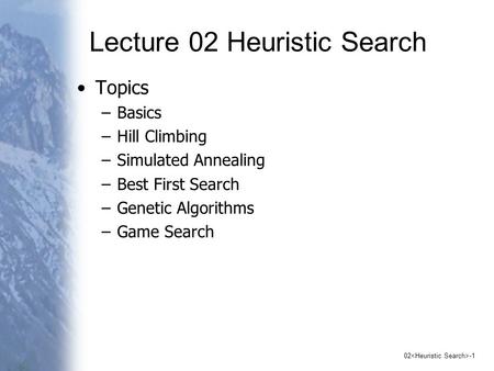 02 -1 Lecture 02 Heuristic Search Topics –Basics –Hill Climbing –Simulated Annealing –Best First Search –Genetic Algorithms –Game Search.