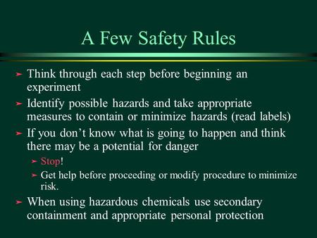 A Few Safety Rules ä Think through each step before beginning an experiment ä Identify possible hazards and take appropriate measures to contain or minimize.