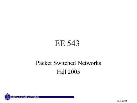 Fall 2005 EE 543 Packet Switched Networks Fall 2005.