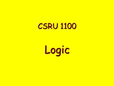 CSRU 1100 Logic. Logic is concerned with determining: Is it True? Is it False?