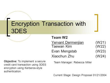 Encryption Transaction with 3DES Team W2 Yervant Dermenjian (W21) Taewan Kim (W22) Evan Mengstab(W23) Xiaochun Zhu(W24) Objective: To implement a secure.