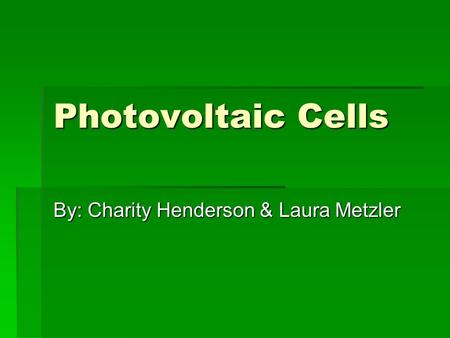 Photovoltaic Cells By: Charity Henderson & Laura Metzler.
