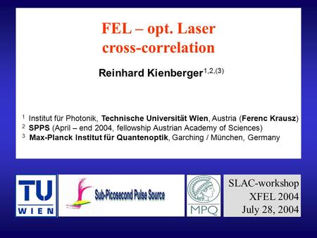 FEL – opt. Laser cross-correlation Reinhard Kienberger 1,2,(3) 1 Institut für Photonik, Technische Universität Wien, Austria (Ferenc Krausz) 2 SPPS (April.