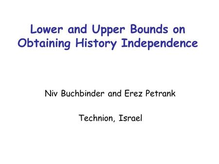 Lower and Upper Bounds on Obtaining History Independence Niv Buchbinder and Erez Petrank Technion, Israel.
