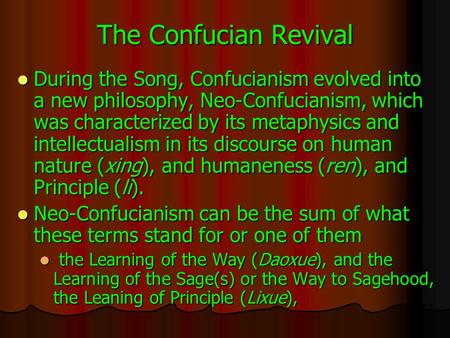 The Confucian Revival During the Song, Confucianism evolved into a new philosophy, Neo-Confucianism, which was characterized by its metaphysics and intellectualism.