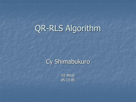 QR-RLS Algorithm Cy Shimabukuro EE 491D 05-13-05.