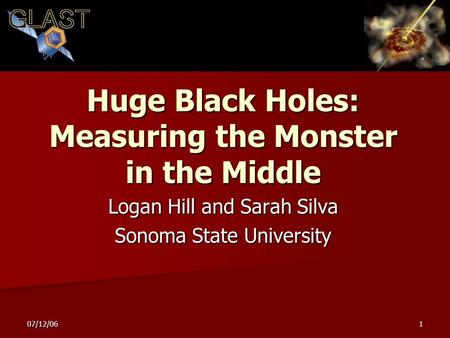 07/12/061 Huge Black Holes: Measuring the Monster in the Middle Logan Hill and Sarah Silva Sonoma State University.