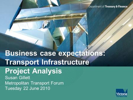 Business case expectations: Transport Infrastructure Project Analysis Susan Gillett Metropolitan Transport Forum Tuesday 22 June 2010.
