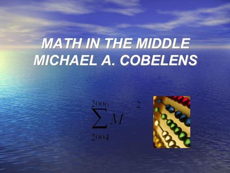 MATH IN THE MIDDLE MICHAEL A. COBELENS. Problem Solving Identify Learning Experiences Purpose: Methods of Teaching Problem Solving and Computational Skills.