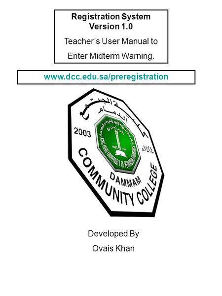 Registration System Version 1.0 Teacher’s User Manual to Enter Midterm Warning. Developed By Ovais Khan www.dcc.edu.sa/preregistration.