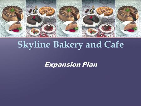 Skyline Bakery and Cafe Expansion Plan. Mission To provide a nutritious, satisfying, and delicious experience for each of our customers in a relaxing.