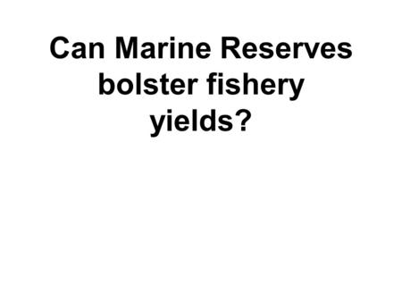 Can Marine Reserves bolster fishery yields?. NO RESERVES RESERVES (E = 0% outside) Larvae-on- larvae density dependence equal.