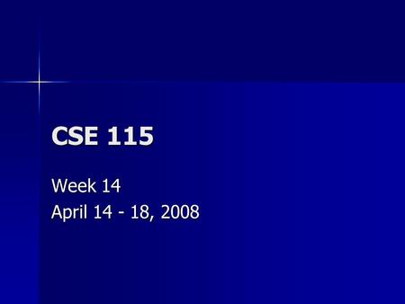 CSE 115 Week 14 April 14 - 18, 2008. Announcements April 14 – Exam 10 April 14 – Exam 10 April 18 – Last day to turn in Lab 8 for any credit April 18.