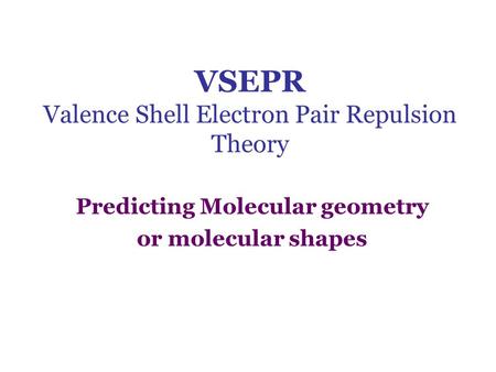 VSEPR Valence Shell Electron Pair Repulsion Theory Predicting Molecular geometry or molecular shapes.