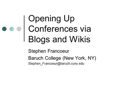 Opening Up Conferences via Blogs and Wikis Stephen Francoeur Baruch College (New York, NY)