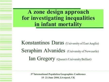 A zone design approach for investigating inequalities in infant mortality Konstantinos Daras (University of East Anglia) Seraphim Alvanides (University.