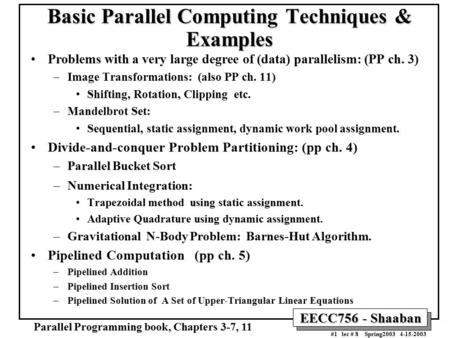 EECC756 - Shaaban #1 lec # 8 Spring2003 4-15-2003 Basic Parallel Computing Techniques & Examples Problems with a very large degree of (data) parallelism: