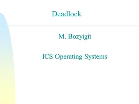1 M. Bozyigit ICS Operating Systems Deadlock. 2 Deadlock n Permanent blocking of a set of processes that either compete for system resources or communicate.