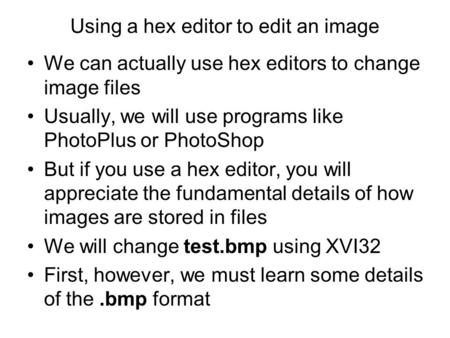 Using a hex editor to edit an image We can actually use hex editors to change image files Usually, we will use programs like PhotoPlus or PhotoShop But.