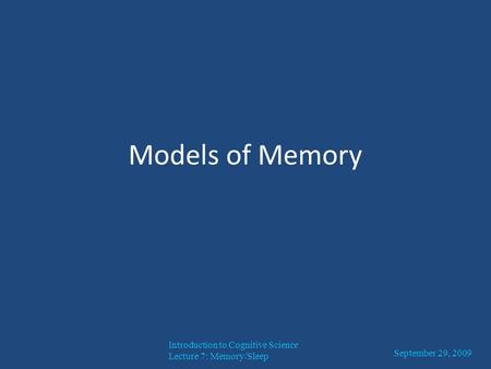 Models of Memory Introduction to Cognitive Science Lecture 7: Memory/Sleep September 29, 2009.