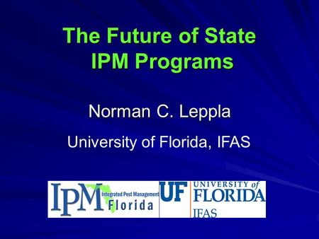 The Future of State IPM Programs Norman C. Leppla University of Florida, IFAS.