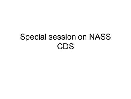Special session on NASS CDS. Objective –To explain the nature and format of the database used for your homework and exam –To learn of issues that are.