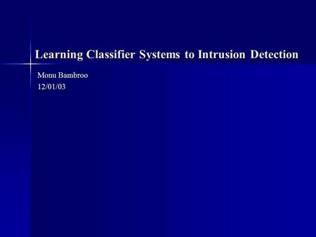 Learning Classifier Systems to Intrusion Detection Monu Bambroo 12/01/03.