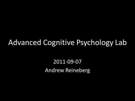 Advanced Cognitive Psychology Lab 2011-09-07 Andrew Reineberg.