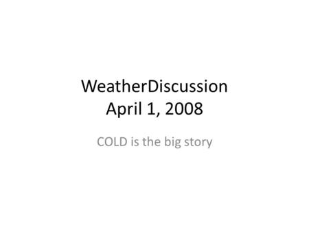 WeatherDiscussion April 1, 2008 COLD is the big story.