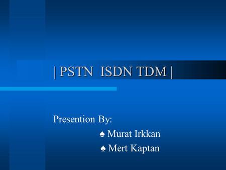 | PSTN ISDN TDM | Presention By: ♠ Murat Irkkan ♠ Mert Kaptan.