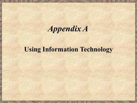 Appendix A Using Information Technology. Learning Objectives  Describe the key components of a computer and explain their purpose.  Discuss the different.