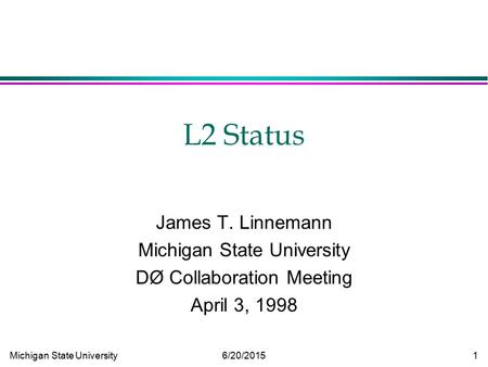 Michigan State University 6/20/2015 1 L2 Status James T. Linnemann Michigan State University DØ Collaboration Meeting April 3, 1998.