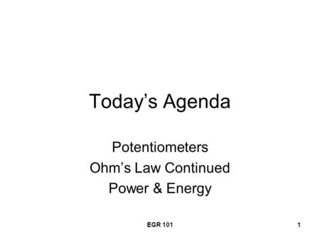 EGR 1011 Today’s Agenda Potentiometers Ohm’s Law Continued Power & Energy.
