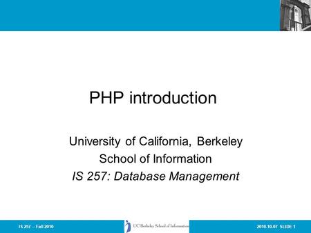 2010.10.07 SLIDE 1IS 257 – Fall 2010 PHP introduction University of California, Berkeley School of Information IS 257: Database Management.