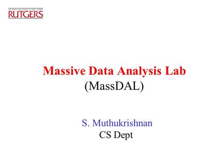Massive Data Analysis Lab (MassDAL) S. Muthukrishnan CS Dept.