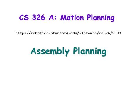 CS 326 A: Motion Planning  Assembly Planning.