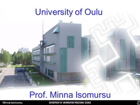 DEPARTMENT OF INFORMATION PROCESSING SCIENCE Minna Isomursu Prof. Minna Isomursu University of Oulu.